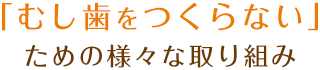 「むし歯をつくらない」 ための様々な取り組み