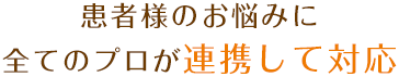 系列院４患者様のお悩みに全てのプロが連携して対応